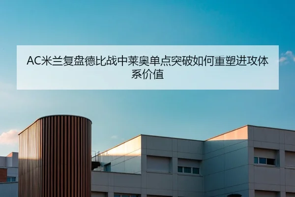 AC米兰复盘德比战中莱奥单点突破如何重塑进攻体系价值