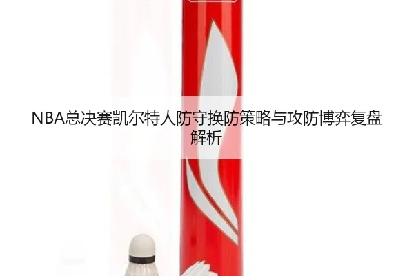 NBA总决赛凯尔特人防守换防策略与攻防博弈复盘解析