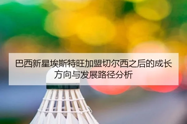 巴西新星埃斯特旺加盟切尔西之后的成长方向与发展路径分析