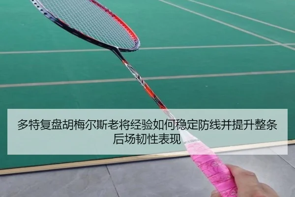 多特复盘胡梅尔斯老将经验如何稳定防线并提升整条后场韧性表现